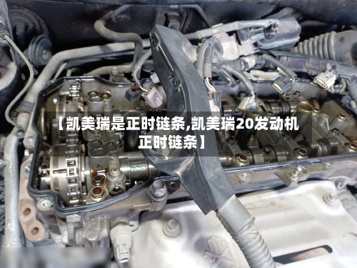 【凯美瑞是正时链条,凯美瑞20发动机正时链条】