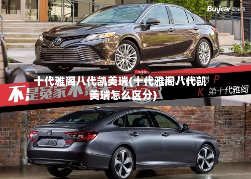 十代雅阁八代凯美瑞(十代雅阁八代凯美瑞怎么区分)