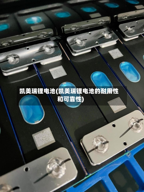 凯美瑞锂电池(凯美瑞锂电池的耐用性和可靠性)