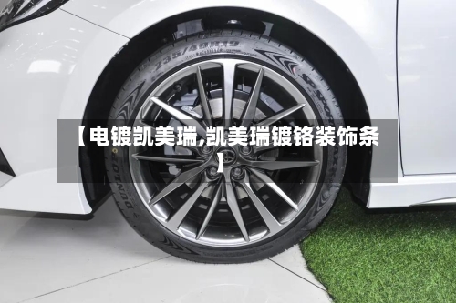 【电镀凯美瑞,凯美瑞镀铬装饰条】