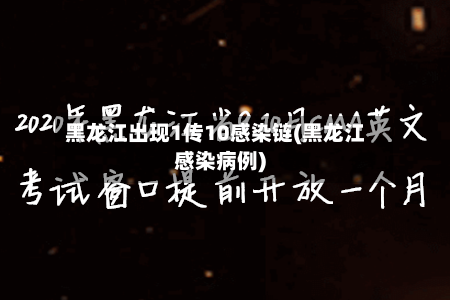 黑龙江出现1传10感染链(黑龙江感染病例)