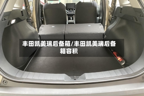 丰田凯美瑞后备箱/丰田凯美瑞后备箱容积