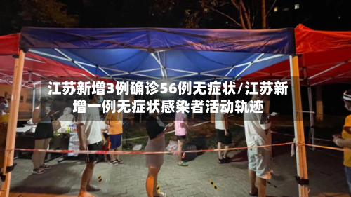 江苏新增3例确诊56例无症状/江苏新增一例无症状感染者活动轨迹