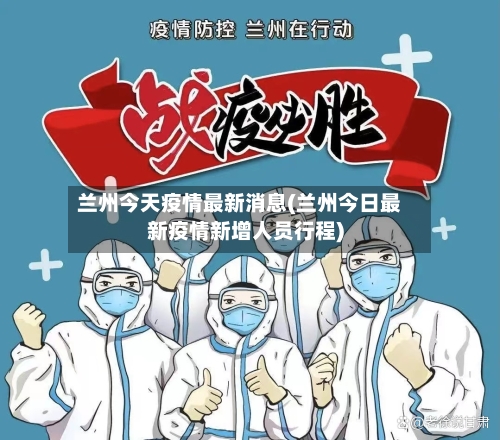 兰州今天疫情最新消息(兰州今日最新疫情新增人员行程)