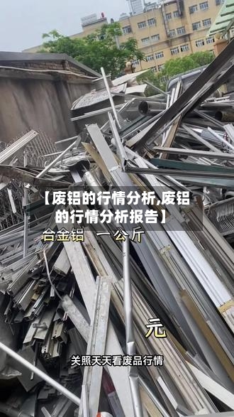 【废铝的行情分析,废铝的行情分析报告】