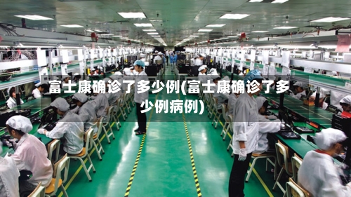 富士康确诊了多少例(富士康确诊了多少例病例)