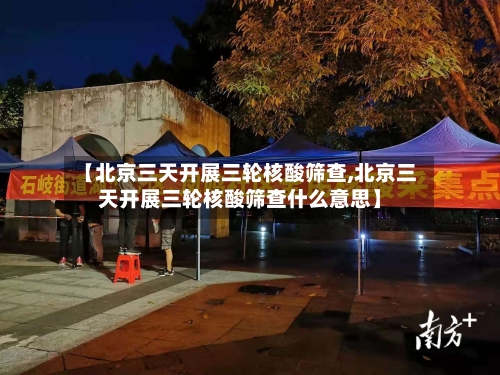 【北京三天开展三轮核酸筛查,北京三天开展三轮核酸筛查什么意思】