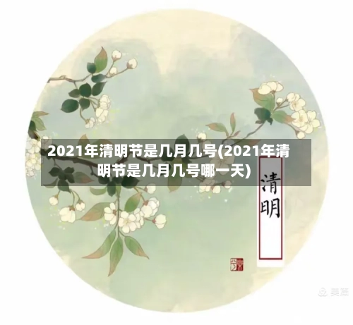 2021年清明节是几月几号(2021年清明节是几月几号哪一天)