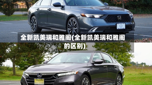 全新凯美瑞和雅阁(全新凯美瑞和雅阁的区别)
