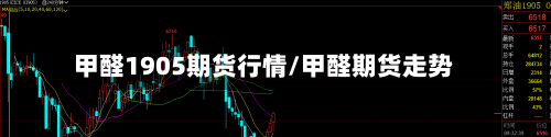 甲醛1905期货行情/甲醛期货走势