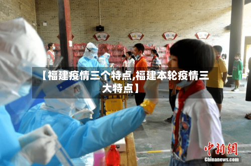 【福建疫情三个特点,福建本轮疫情三大特点】