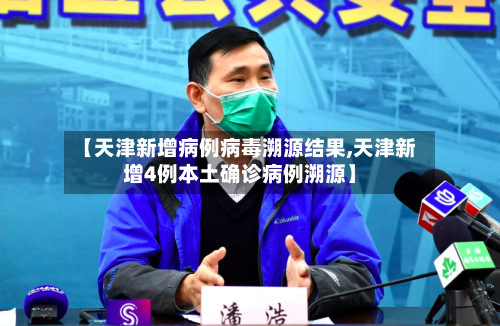 【天津新增病例病毒溯源结果,天津新增4例本土确诊病例溯源】