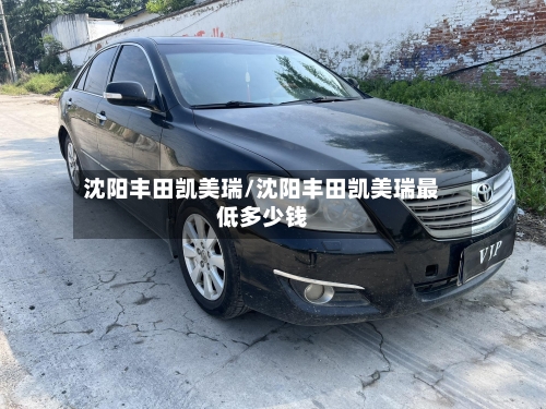 沈阳丰田凯美瑞/沈阳丰田凯美瑞最低多少钱