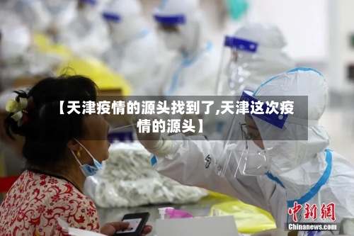【天津疫情的源头找到了,天津这次疫情的源头】