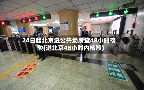 24日起北京进公共场所查48小时核酸(进北京48小时内核酸)