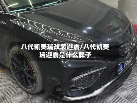 八代凯美瑞改装避震/八代凯美瑞避震是什么牌子
