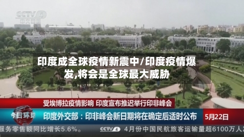 印度成全球疫情新震中/印度疫情爆发,将会是全球最大威胁