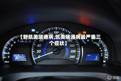 【新凯美瑞通病,凯美瑞通病最严重三个症状】