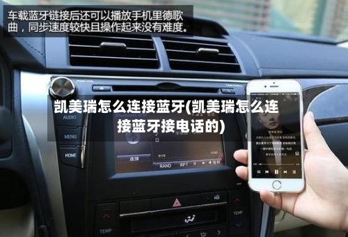 凯美瑞怎么连接蓝牙(凯美瑞怎么连接蓝牙接电话的)