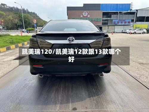凯美瑞120/凯美瑞12款跟13款哪个好