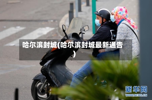 哈尔滨封城(哈尔滨封城最新通告)