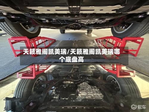 天籁雅阁凯美瑞/天籁雅阁凯美瑞哪个底盘高