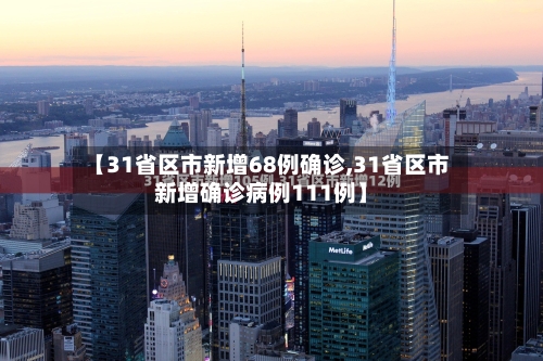 【31省区市新增68例确诊,31省区市新增确诊病例111例】