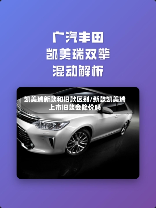 凯美瑞新款和旧款区别/新款凯美瑞上市旧款会降价吗