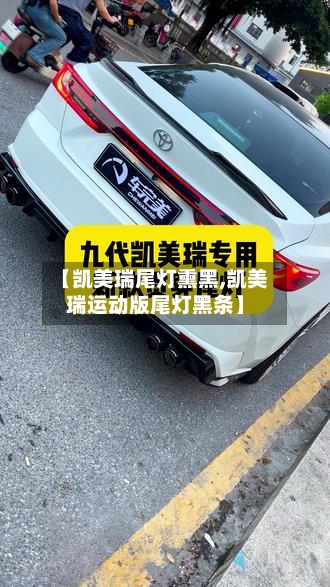 【凯美瑞尾灯熏黑,凯美瑞运动版尾灯黑条】