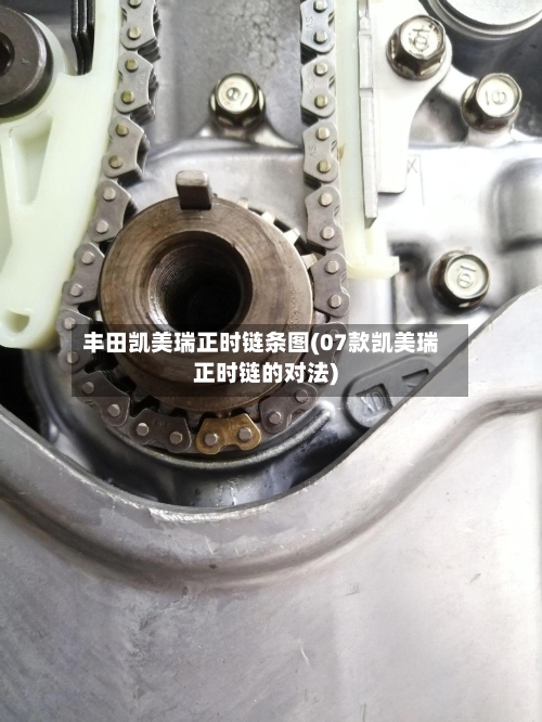 丰田凯美瑞正时链条图(07款凯美瑞正时链的对法)