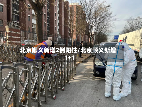 北京顺义新增2例阳性/北京顺义新增1+1