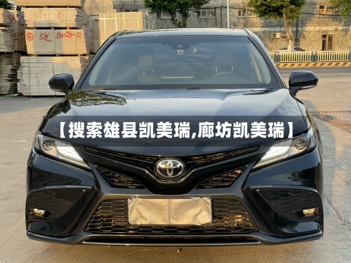 【搜索雄县凯美瑞,廊坊凯美瑞】