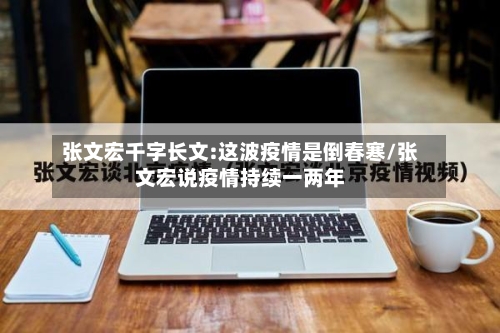 张文宏千字长文:这波疫情是倒春寒/张文宏说疫情持续一两年