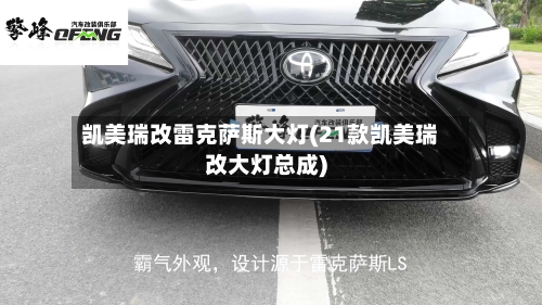 凯美瑞改雷克萨斯大灯(21款凯美瑞改大灯总成)