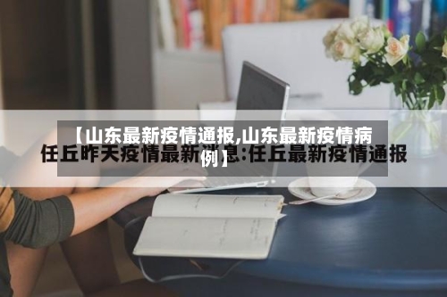 【山东最新疫情通报,山东最新疫情病例】
