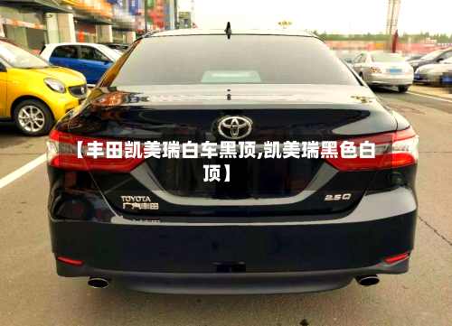 【丰田凯美瑞白车黑顶,凯美瑞黑色白顶】