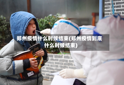 郑州疫情什么时候结束(郑州疫情到底什么时候结束)