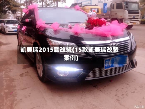 凯美瑞2015款改装(15款凯美瑞改装案例)