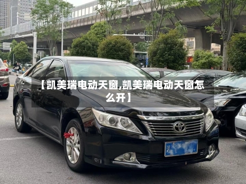 【凯美瑞电动天窗,凯美瑞电动天窗怎么开】
