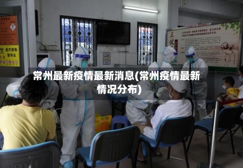 常州最新疫情最新消息(常州疫情最新情况分布)