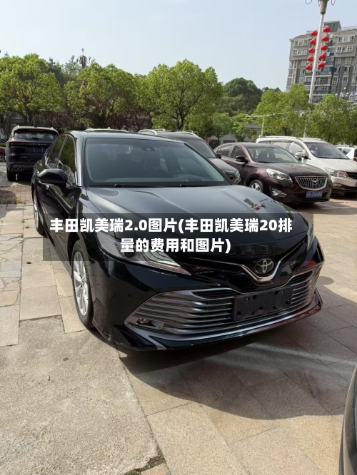 丰田凯美瑞2.0图片(丰田凯美瑞20排量的费用和图片)