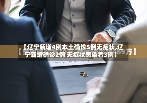 【辽宁新增4例本土确诊5例无症状,辽宁新增确诊2例 无症状感染者3例】