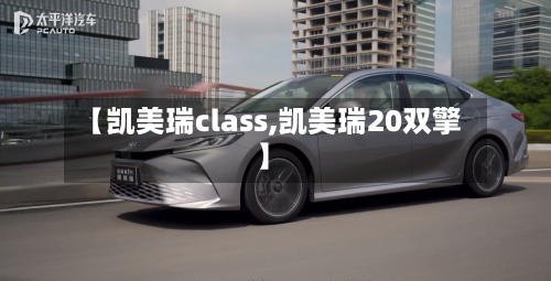 【凯美瑞class,凯美瑞20双擎】