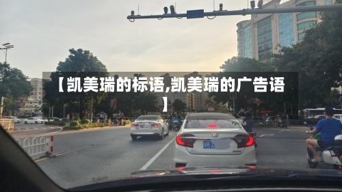 【凯美瑞的标语,凯美瑞的广告语】