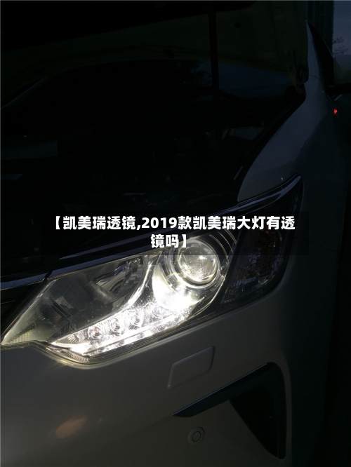 【凯美瑞透镜,2019款凯美瑞大灯有透镜吗】