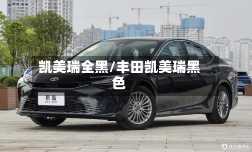 凯美瑞全黑/丰田凯美瑞黑色