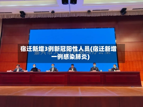 宿迁新增3例新冠阳性人员(宿迁新增一例感染肺炎)