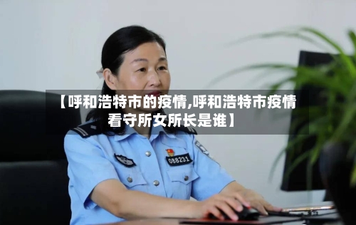 【呼和浩特市的疫情,呼和浩特市疫情看守所女所长是谁】