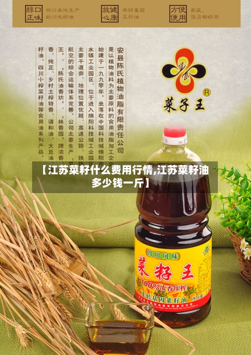 【江苏菜籽什么费用行情,江苏菜籽油多少钱一斤】