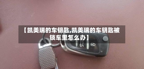 【凯美瑞的车钥匙,凯美瑞的车钥匙被锁车里怎么办】